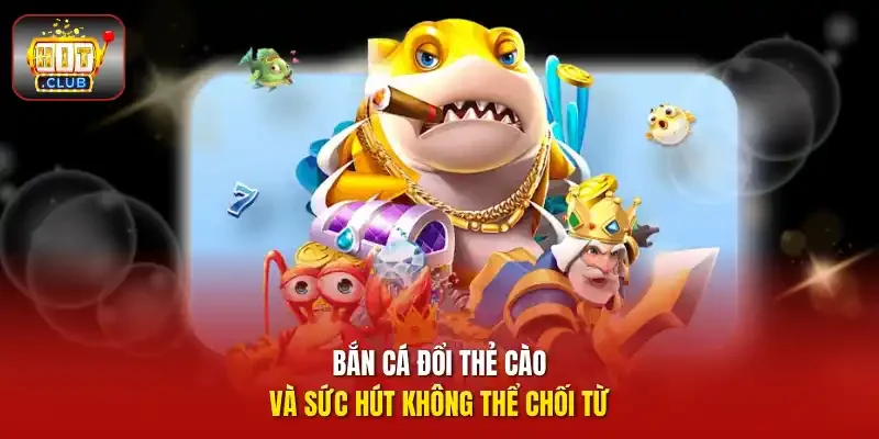Bắn cá đổi thẻ cào và sức hút không thể chối từ