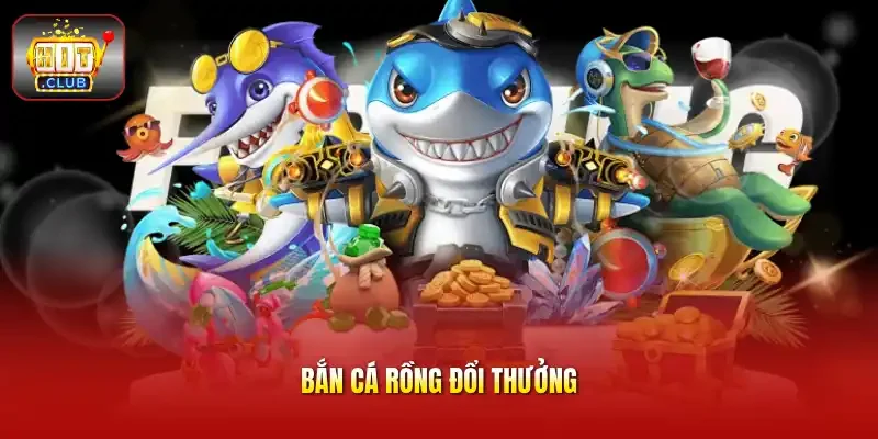 Bắn cá rồng đổi thưởng