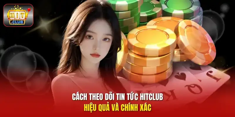 Cách theo dõi Tin tức HITCLUB hiệu quả và chính xác
