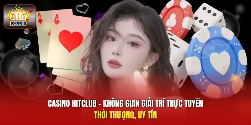 Casino HITCLUB - Không gian giải trí trực tuyến thời thượng, uy tín