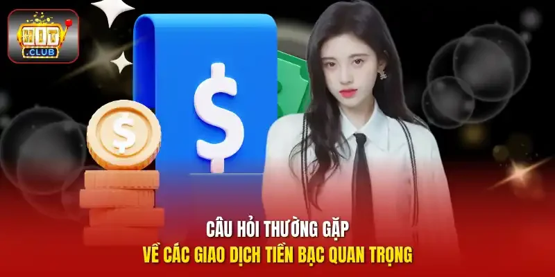 Câu hỏi thường gặp về các giao dịch tiền bạc quan trọng