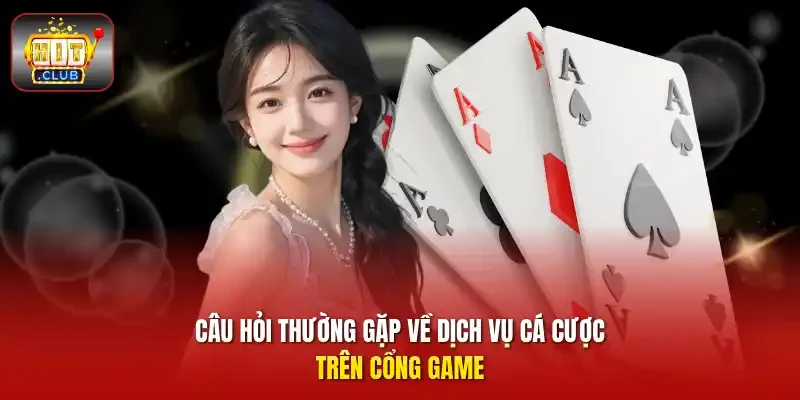 Câu hỏi thường gặp về dịch vụ cá cược trên cổng game