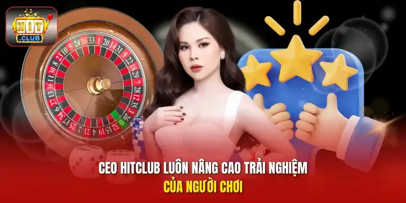 CEO HITCLUB luôn nâng cao trải nghiệm của người chơi