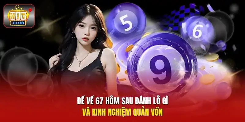 Đề về 67 hôm sau đánh lô gì và kinh nghiệm quản vốn