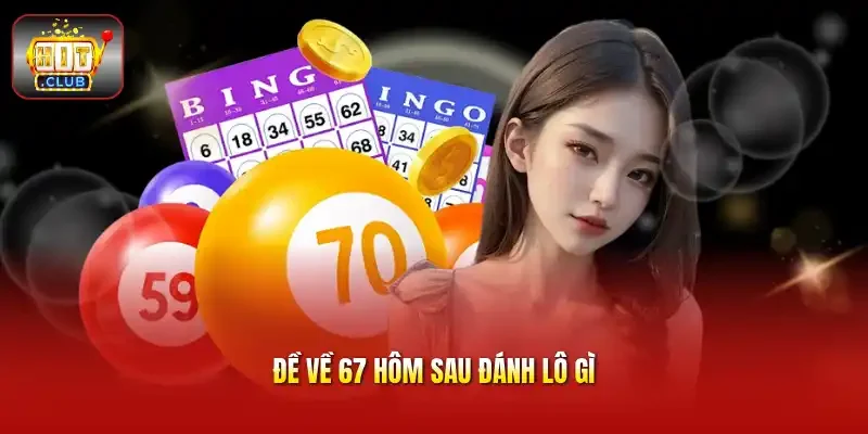 đề về 67 hôm sau đánh lô gì
