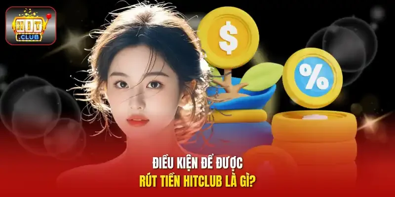 Điều kiện để được rút tiền HITCLUB là gì?