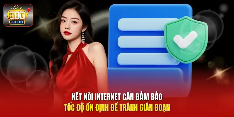 Kết nối internet cần đảm bảo tốc độ ổn định để tránh gián đoạn.