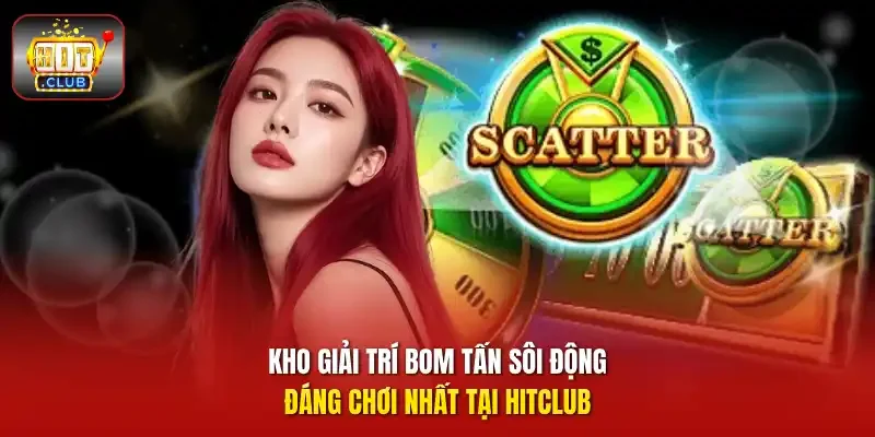 Kho giải trí bom tấn sôi động đáng chơi nhất tại HITCLUB