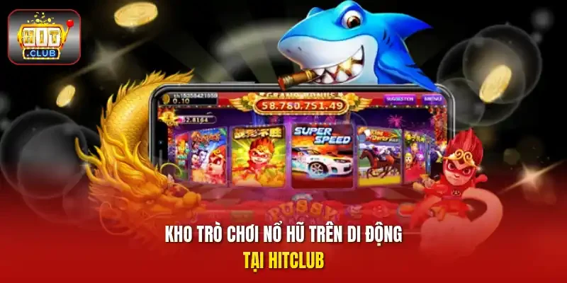 Kho trò chơi nổ hũ trên di động tại HITCLUB