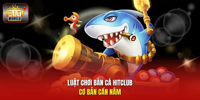 Luật chơi bắn cá HITCLUB cơ bản cần nắm