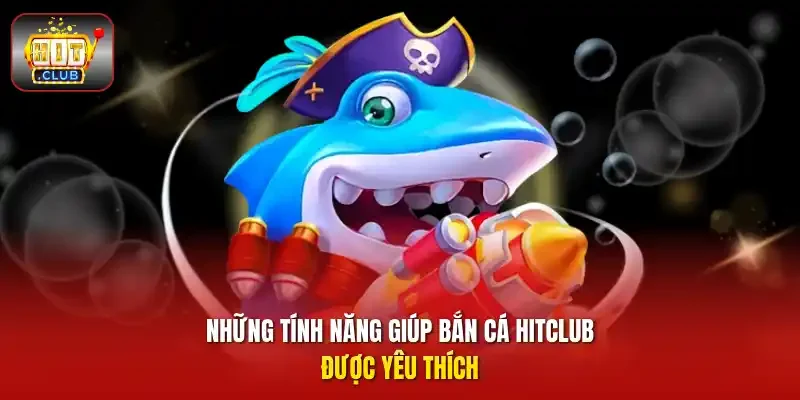 Những tính năng giúp bắn cá HITCLUB được yêu thích