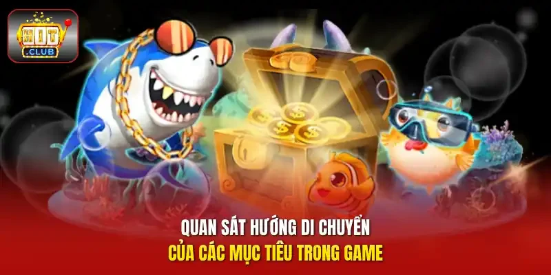 Quan sát hướng di chuyển của các mục tiêu trong game.