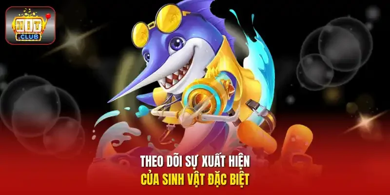 Theo dõi sự xuất hiện của sinh vật đặc biệt.