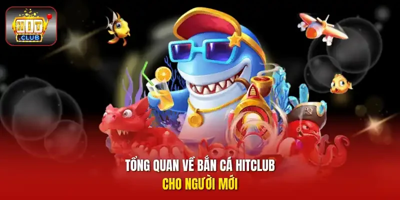 Tổng quan về bắn cá HITCLUB cho người mới