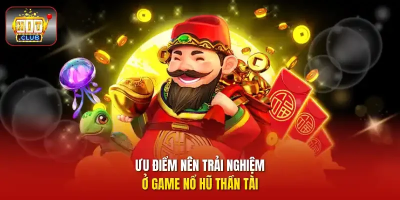 Ưu điểm nên trải nghiệm ở game nổ hũ thần tài